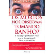 Os mortos nos observam tomando banho?: e outras perguntas que você morre de vontade de fazer a um médium