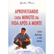 Aproveitando cada minuto da vida após a morte: como desfrutar a vida eterna