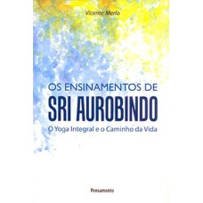 Os ensinamentos de Sri Aurobindo: o yoga integral e o caminho da vida