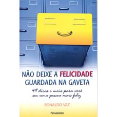 Não deixe a felicidade guardada na gaveta: 49 dicas e meia para você ser uma pessoa mais feliz