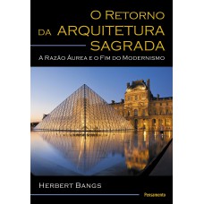 RETORNO DA ARQUITETURA SAGRADA - A RAZÃO ÁUREA E O FIM DO MODERNISMO