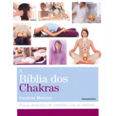 A bíblia dos chakras: o guia definitivo de trabalho com os chakras