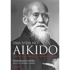 Uma vida no Aikido: biografia do fundador Morihei Ueshiba