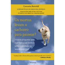 Os mortos levam o cachorro para passear?: e outras perguntas que você faria a um médium sobre o cotidiano no mundo espiritual