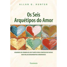 Os seis arquétipos do amor: usando os símbolos do tarô e dos contos de fadas nos relacionamentos amorosos