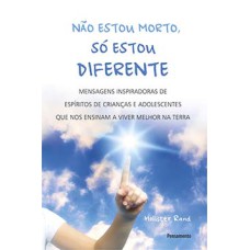 Não estou morto, só estou diferente: mensagens inspiradoras de espíritos de crianças e adolescentes que nos ensinam a viver melhor na Terra