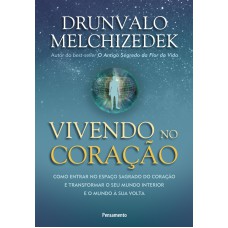 VIVENDO NO CORAÇÃO - COMO ENTRAR NO ESPAÇO SAGRADO DO CORAÇÃO E TRANSFORMAR O SEU MUNDO INTERIOR E O MUNDO Á SUA VOLTA