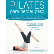 Pilates para perder peso: a maneira mais rápida e eficiente de mudar a forma de seu corpo para melhor por meio de exercícios simples e eficazes