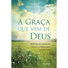 A graça que vem de Deus: reflexões de esperança, amor e confiança para a vida diária