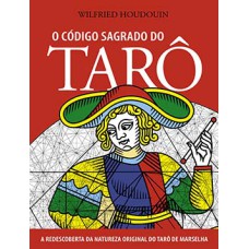 O código sagrado do tarô: a redescoberta da natureza original do tarô de Marselha