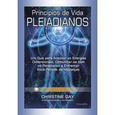 Princípios de vida pleiadianos: um guia para acessar as energias dimensionais, comunicar-se com os pleiadianos e enfrentar este período de mudanças