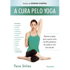 A cura pelo yoga: rotinas simples para superar mais de 50 problemas de saúde e viver livre da dor