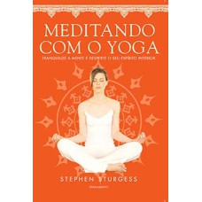 Meditando com o yoga: tranquilize a mente e desperte o seu espírito interior