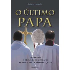 O último Papa: Francisco - O declínio do Vaticano - As profecias de São Malaquias