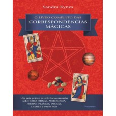 O livro completo das correspondências mágicas: Um guia prático de referências cruzadas sobre tarô, runas, astrologia, pedras, plantas, deusas, deuses e muito mais