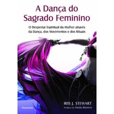 A dança do sagrado feminino: o despertar espiritual da mulher através da dança, dos movimentos e dos rituais