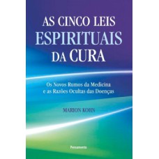 As cinco leis espirituais da cura: Os novos rumos da medicina e as razões ocultas das doenças