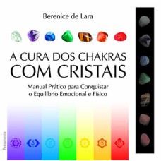 A cura dos chakras com cristais: Manual prático para conquistar o equilíbrio emocional e físico