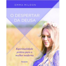 O despertar da deusa: espiritualidade prática para a mulher moderna