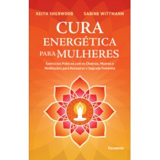 Cura energética para mulheres: exercícios práticos com os chakras, mudras e meditações para restaurar o sagrado feminino