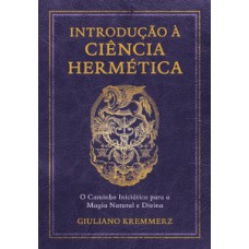 Introdução à ciência hermética: o caminho iniciático para a magia natural e divina