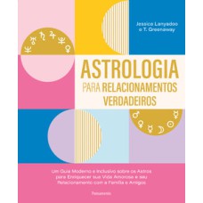 Astrologia para relacionamentos verdadeiros: um guia moderno e inclusivo sobre os astros para enriquecer sua amorosa e seu relacionamento com a família e amigos