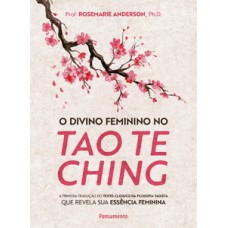 O divino feminino no tao te ching: a primeira tradução do texto clássico da filosofia taoista que revela sua essência feminina