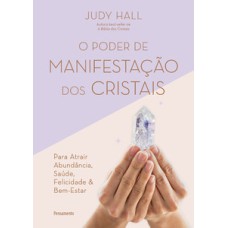 O poder de manifestação dos cristais: para atrair abundância, saúde, felicidade e bem-estar