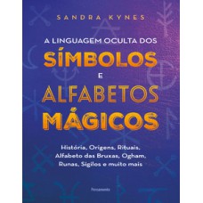 A linguagem oculta dos símbolos e alfabetos mágicos: história, origens, rituais, alfabeto das bruxas, Ogham, runas, sigilos e muito mais