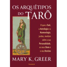 Os arquétipos do tarô: O que o tarô, a astrologia e a numerologia, juntos, revelam sobre a sua personalidade, os seus dons e o seu destino