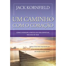 Um caminho com o coração: como vivenciar a prática da vida espiritual nos dias de hoje