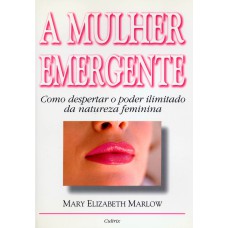 MULHER EMERGENTE - COMO DESPERTAR O PODER ILIMITADO DA NATUREZA FEMININA