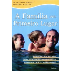 A FAMÍLIA EM PRIMEIRO LUGAR - ESTRATÉGIAS BEM-SUCEDIDAS PARA A RECUPERAÇÃO DA VIDA EM FAMÍLIA NUM MUNDO CADA VEZ MAIS APRESSADO