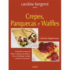 Crepes, panquecas e waffles: incluindo receitas de beiju e tapioca brasileiras, taco, enchillada, tortilha e burrito mexicanos