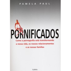 PORNIFICADOS - COMO A PORNOGRAFIA ESTÁ TRANSFORMANDO A NOSSA VIDA, OS NOSSOS RELACIONAMENTOS E AS NOSSAS FAMÍLIAS