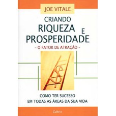 Criando riqueza e prosperidade: o fator de atração - Como ter sucesso em todas as áreas da sua vida