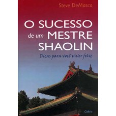 O sucesso de um mestre Shaolin: dicas para você viver feliz