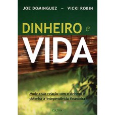 Dinheiro e vida: mude a sua relação com o dinheiro e obtenha a independência financeira