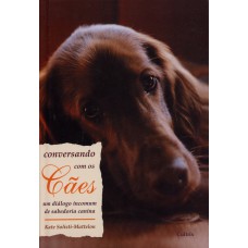 CONVERSANDO COM OS CÃES - UM DIÁLOGO INCOMUM DE SABEDORIA CANINA