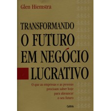 TRANSFORMANDO O FUTURO EM NEGÓCIO LUCRATIVO - O QUE AS EMPRESAS E AS PESSOAS PRECISAM SABER HOJE PARA ALAVANCAR O SEU FUTURO