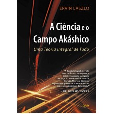 A CIÊNCIA E O CAMPO AKASHICO - UMA TEORIA INTEGRAL DE TUDO
