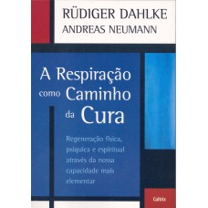 A RESPIRAÇÃO COMO CAMINHO DA CURA - REGENERAÇÃO FÍSICA PSÍQUICA E ESPIRITUAL ATRAVÉS DA NOSSA CAPACIDADE MAIS ELEMENTAR