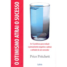 O OTIMISMO ATRAI O SUCESSO - AS 12 PRÁTICAS PARA REDUZIR O PENSAMENTO NEGATIVO E ADOTAR A ATITUDE DE UM VENCEDOR.