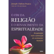 O fim da religião e o renascimento da espiritualidade: resgatando todo o potencial do sentimento humano