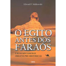 O Egito antes dos faraós: e suas misteriosas origens pré-históricas