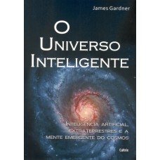 UNIVERSO INTELIGENTE - INTELIGÊNCIA ARTIFICIAL, EXTRATERRESTRES E A MENTE EMERGENTE DO COSMOS