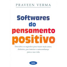 SOFTWARES DO PENSAMENTO POSITIVO - DESCUBRA OS SEGREDOS PARA TRAZER MAIS AMOR, DINHEIRO, PAZ INTERIOR E AUTOCONFIANÇA PARA A SUA VIDA