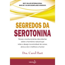 SEGREDOS DA SEROTONINA - NOVAS E REVOLUCIONÁRIAS DESCOBERTAS SOBRE O HORMÔNIO NATURAL QUE INIBE O DESEJO INCONTROLÁVEL DE COMER, ALICIA A DOR E MELHORA O HUMOR