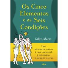 OS CINCO ELEMENTOS E AS SEIS CONDIÇÕES - UMA ABORDAGEM TAOÍSTA À CURA EMOCIONAL, À PSICOLOGIA E À ALQUIMIA INTERNA