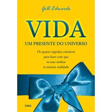 Vida: um presente do universo - Os quatro segredos cósmicos para fazer com que os seus sonhos se tornem realidade